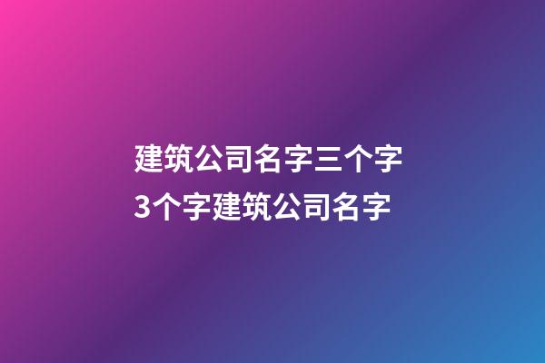 建筑公司名字三个字 3个字建筑公司名字